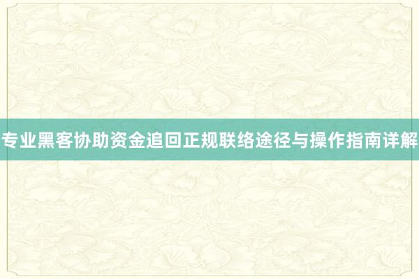 专业黑客协助资金追回正规联络途径与操作指南详解
