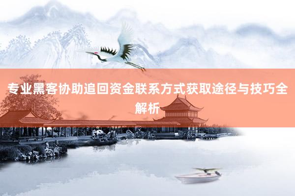 专业黑客协助追回资金联系方式获取途径与技巧全解析