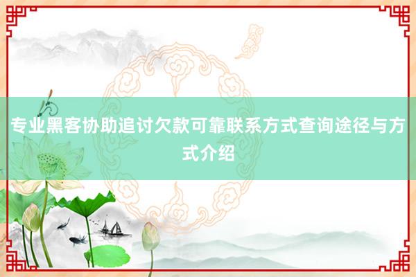 专业黑客协助追讨欠款可靠联系方式查询途径与方式介绍
