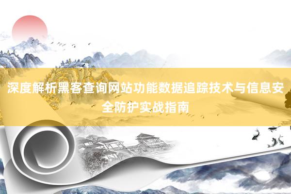 深度解析黑客查询网站功能数据追踪技术与信息安全防护实战指南