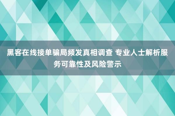 黑客在线接单骗局频发真相调查 专业人士解析服务可靠性及风险警示