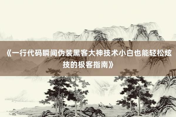 《一行代码瞬间伪装黑客大神技术小白也能轻松炫技的极客指南》