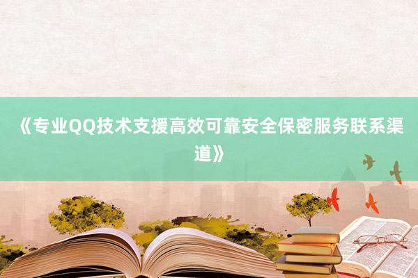 《专业QQ技术支援高效可靠安全保密服务联系渠道》