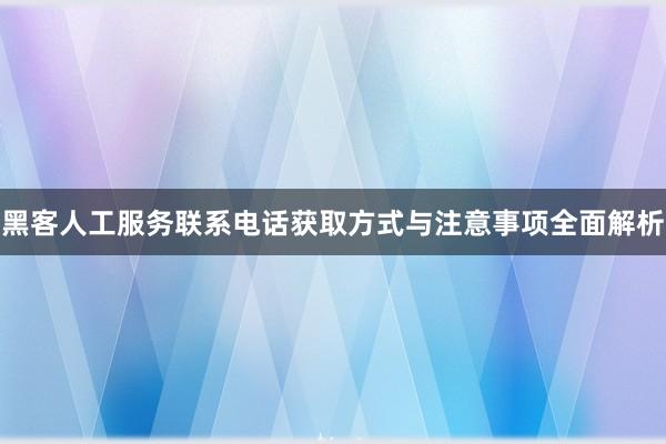 黑客人工服务联系电话获取方式与注意事项全面解析