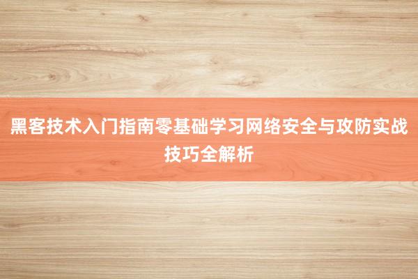 黑客技术入门指南零基础学习网络安全与攻防实战技巧全解析