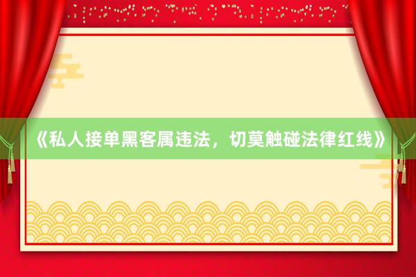 《私人接单黑客属违法，切莫触碰法律红线》